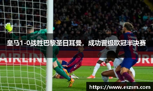 皇马1-0战胜巴黎圣日耳曼，成功晋级欧冠半决赛