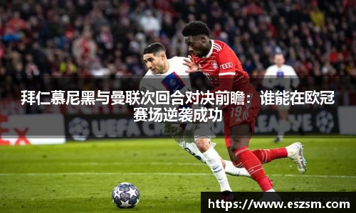 拜仁慕尼黑与曼联次回合对决前瞻：谁能在欧冠赛场逆袭成功