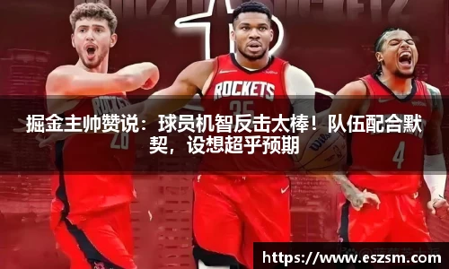 掘金主帅赞说：球员机智反击太棒！队伍配合默契，设想超乎预期