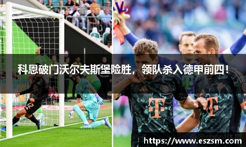 科恩破门沃尔夫斯堡险胜，领队杀入德甲前四！