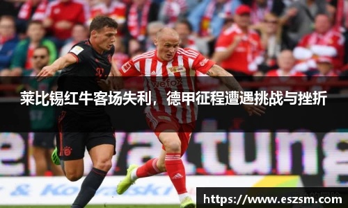 莱比锡红牛客场失利，德甲征程遭遇挑战与挫折